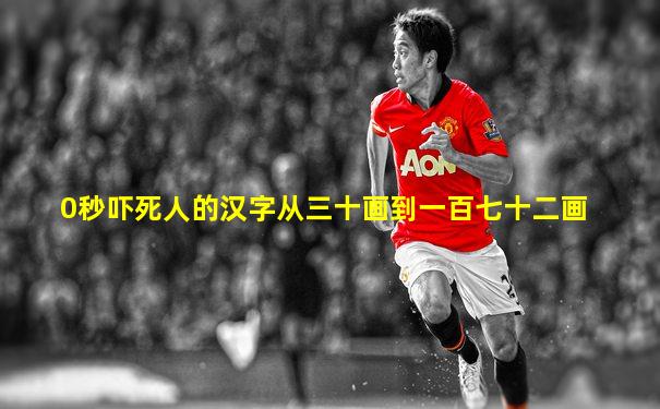 0秒吓死人的汉字从三十画到一百七十二画