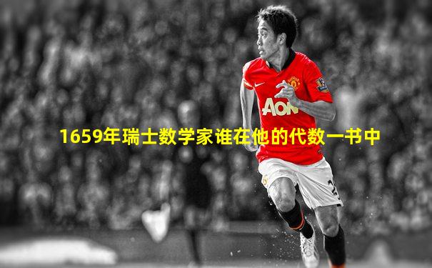 1659年瑞士数学家谁在他的代数一书中