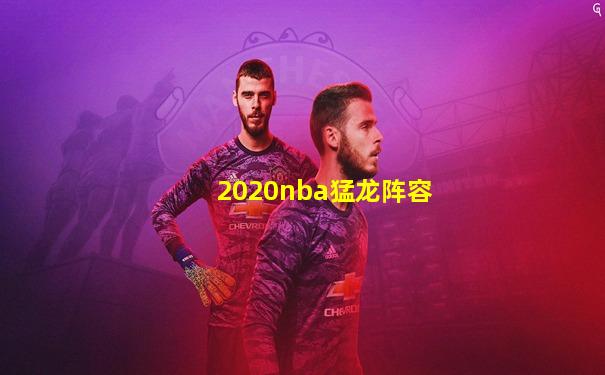 2020nba猛龙阵容