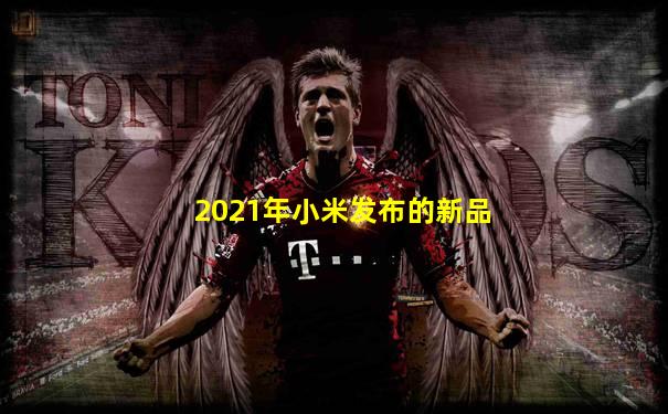 2021年小米发布的新品