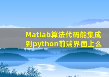 Matlab算法代码能集成到python前端界面上么