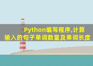 Python编写程序,计算输入的句子单词数量及单词长度