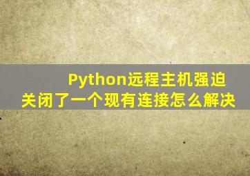 Python远程主机强迫关闭了一个现有连接怎么解决
