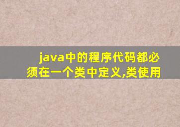 java中的程序代码都必须在一个类中定义,类使用