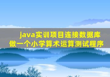 java实训项目连接数据库做一个小学算术运算测试程序