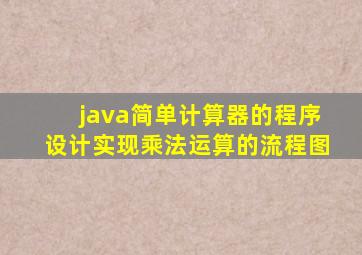 java简单计算器的程序设计实现乘法运算的流程图