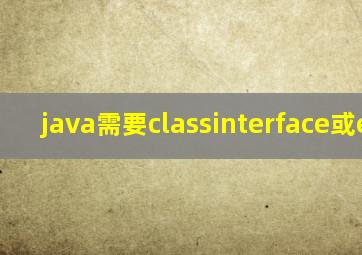 java需要classinterface或enum