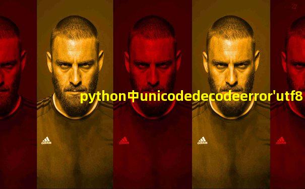 python中unicodedecodeerror'utf8