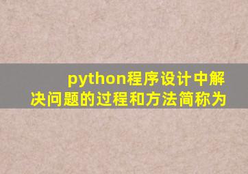 python程序设计中解决问题的过程和方法简称为