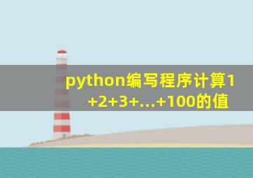 python编写程序计算1+2+3+...+100的值