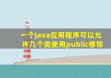 一个java应用程序可以允许几个类使用public修饰