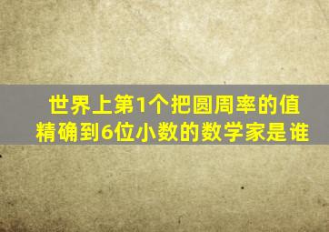 世界上第1个把圆周率的值精确到6位小数的数学家是谁