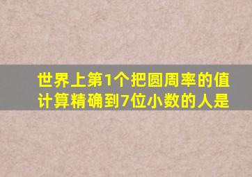 世界上第1个把圆周率的值计算精确到7位小数的人是