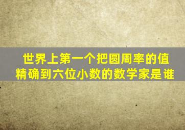 世界上第一个把圆周率的值精确到六位小数的数学家是谁