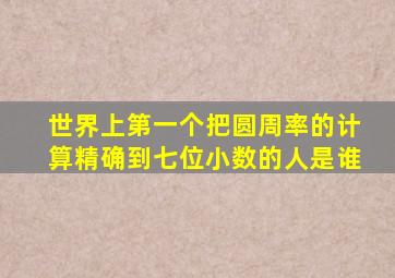 世界上第一个把圆周率的计算精确到七位小数的人是谁