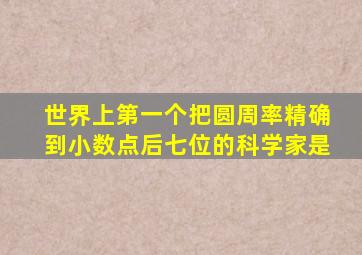 世界上第一个把圆周率精确到小数点后七位的科学家是