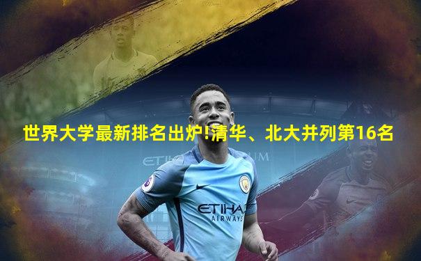世界大学最新排名出炉!清华、北大并列第16名