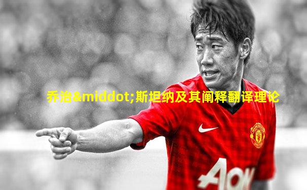 乔治·斯坦纳及其阐释翻译理论