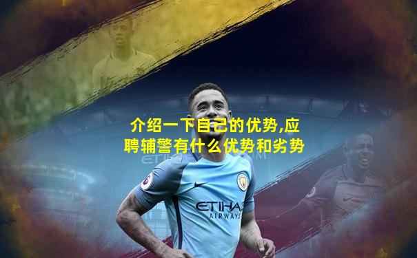 介绍一下自己的优势,应聘辅警有什么优势和劣势