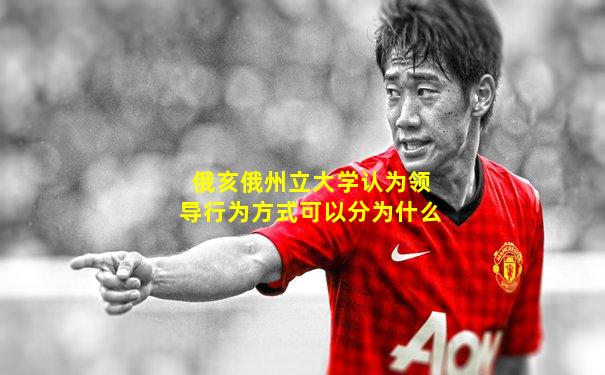 俄亥俄州立大学认为领导行为方式可以分为什么