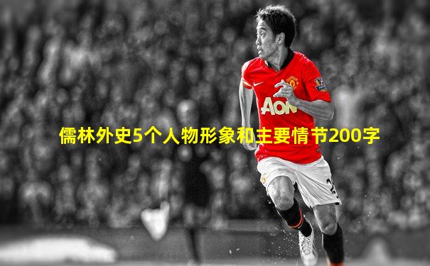 儒林外史5个人物形象和主要情节200字