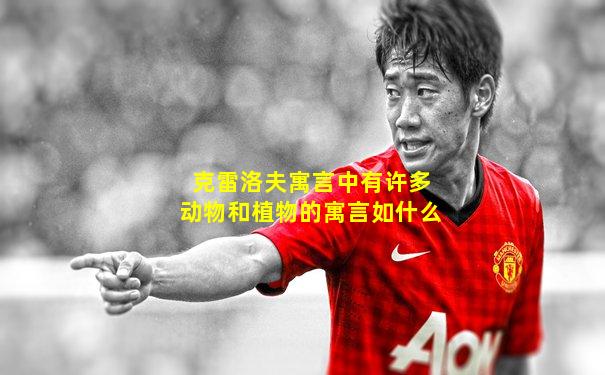 克雷洛夫寓言中有许多动物和植物的寓言如什么