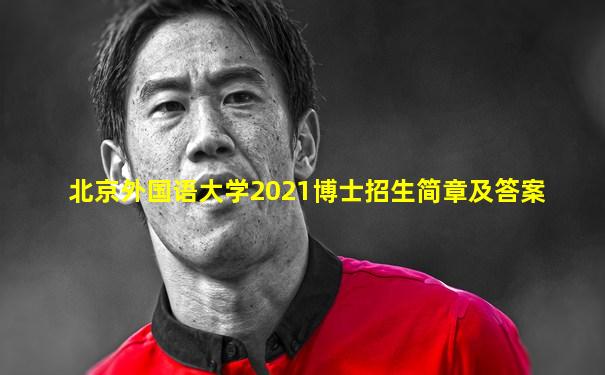 北京外国语大学2021博士招生简章及答案