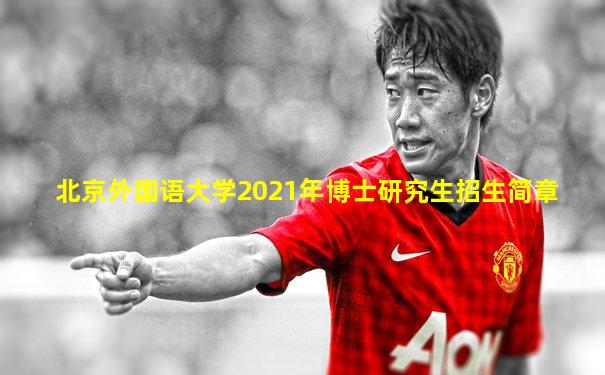 北京外国语大学2021年博士研究生招生简章