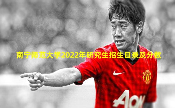 南宁师范大学2022年研究生招生目录及分数