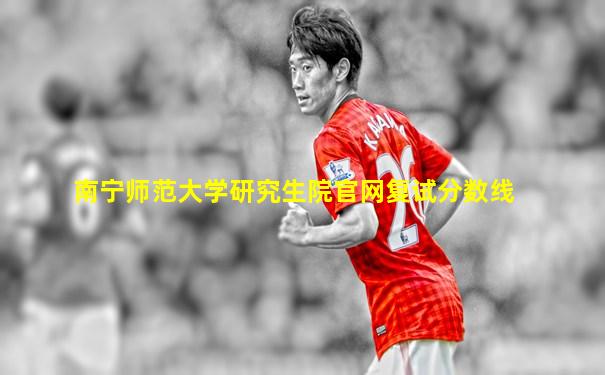 南宁师范大学研究生院官网复试分数线