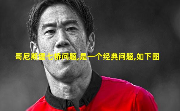 哥尼斯堡七桥问题,是一个经典问题,如下图
