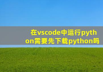 在vscode中运行python需要先下载python吗