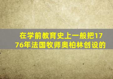 在学前教育史上一般把1776年法国牧师奥柏林创设的