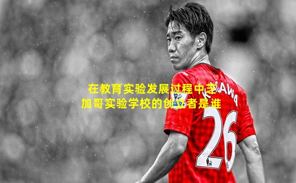 在教育实验发展过程中芝加哥实验学校的创立者是谁