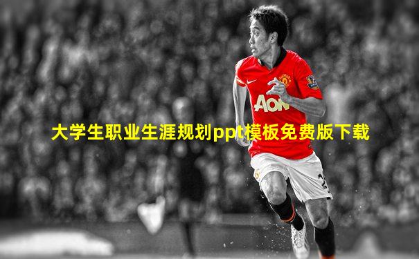 大学生职业生涯规划ppt模板免费版下载