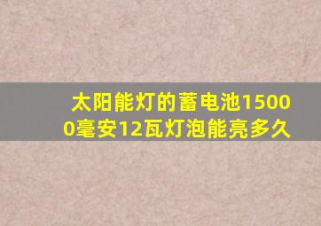 太阳能灯的蓄电池15000毫安12瓦灯泡能亮多久
