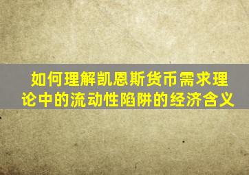 如何理解凯恩斯货币需求理论中的流动性陷阱的经济含义