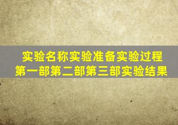实验名称实验准备实验过程第一部第二部第三部实验结果