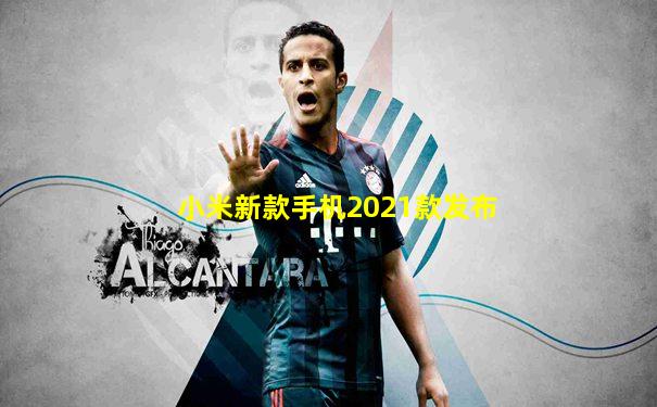 小米新款手机2021款发布