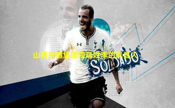 山西汾酒集团领导姓李的岚县人