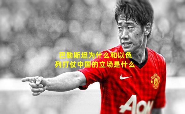 巴勒斯坦为什么和以色列打仗中国的立场是什么