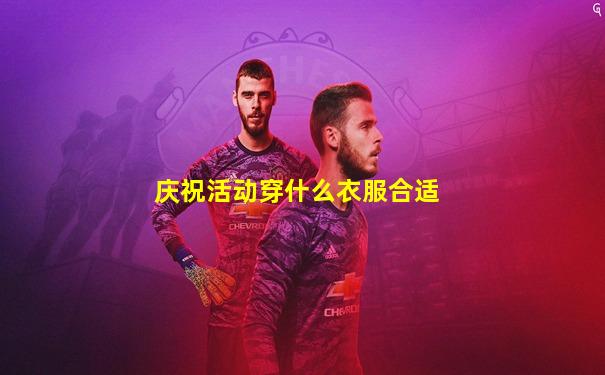 庆祝活动穿什么衣服合适