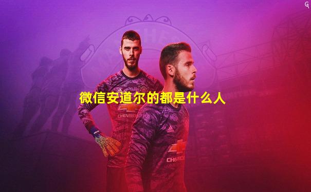 微信安道尔的都是什么人