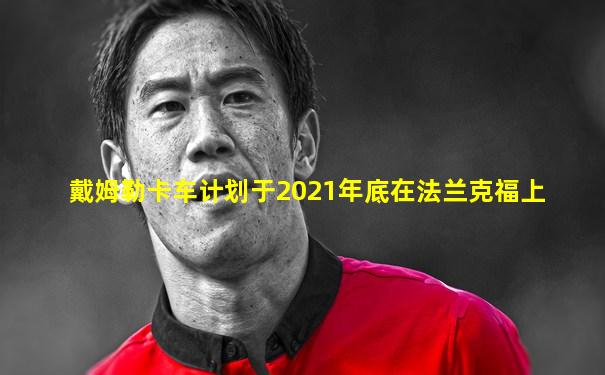 戴姆勒卡车计划于2021年底在法兰克福上