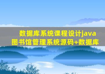 数据库系统课程设计java图书馆管理系统源码+数据库