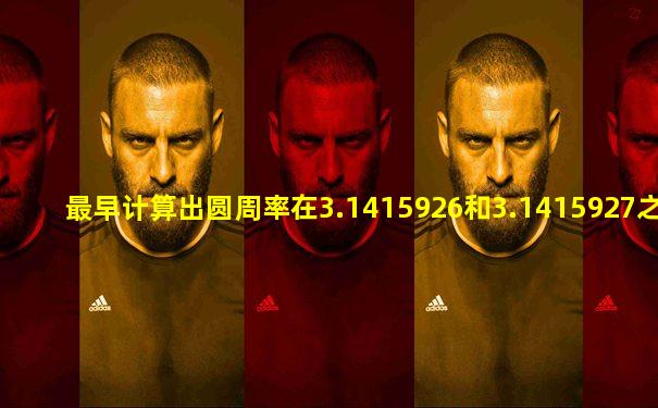 最早计算出圆周率在3.1415926和3.1415927之间的是谁