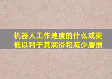 机器人工作速度的什么或更低以利于其润滑和减少磨损