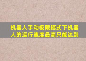 机器人手动极限模式下机器人的运行速度最高只能达到