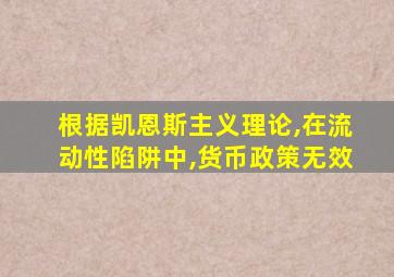 根据凯恩斯主义理论,在流动性陷阱中,货币政策无效
