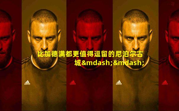 比加德满都更值得逗留的尼泊尔古城——巴德